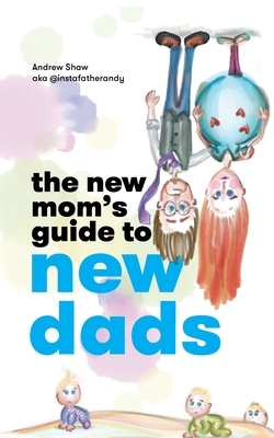 The New Mom's Guide to New Dads by Andrew Shaw