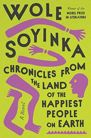 Chronicles from the Land of the Happiest People on Earth: A Novel by Wole Soyinka
