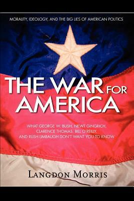 The War For America: Morality, Ideology, and the Big Lies of American Politics by Langdon Morris