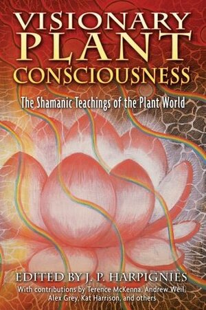 Visionary Plant Consciousness: The Shamanic Teachings of the Plant World by J.P. Harpignies