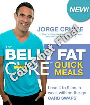 The Belly Fat Cure Quick Meals: Lose 4 to 9 Lbs. a Week with On-The-Go Carb Swaps by Jorge Cruise