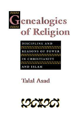 Genealogies of Religion: Discipline and Reasons of Power in Christianity and Islam by Talal Asad