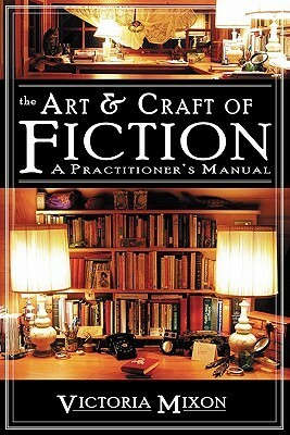 The Art & Craft of Fiction: A Practitioner's Manual by Victoria Mixon