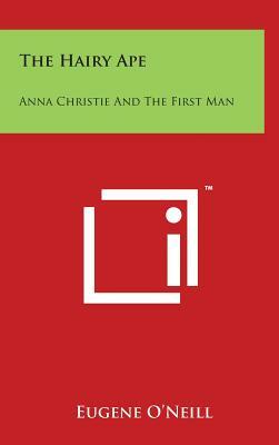 The Hairy Ape: Anna Christie And The First Man by Eugene O'Neill