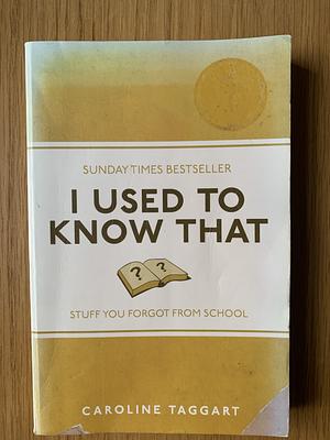 I Used to Know That: Stuff You Forgot from School by Caroline Taggart