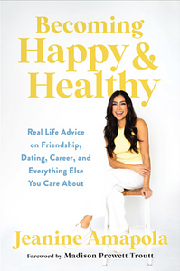 Becoming Happy & Healthy: Real Life Advice on Friendship, Dating, Career, and Everything Else You Care About by Jeanine Amapola