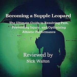 Becoming a Supple Leopard: The Ultimate Guide to Resolving Pain, Preventing Injury, and Optimizing Athletic Performance; a review by Nick Walton