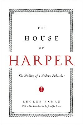 The House of Harper: The Making of a Modern Publisher by Eugene Exman