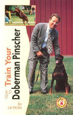 How to Train Your Doberman Pinscher (How to train your...series) by Liz Palika