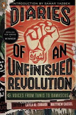 Diaries of an Unfinished Revolution: Voices from Tunis to Damascus by Matthew Cassel, Layla Al-Zubaidi