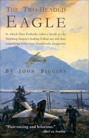 The Two-Headed Eagle: In Which Otto Prohaska Takes a Break as the Habsburg Empire's Leading U-Boat Ace and Does Something Even More Thanklessly Dangerous by John Biggins