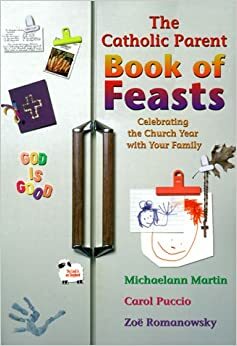 The Catholic Parent Book of Feasts: Celebrating the Church Year with Your Family by Michaelann Martin