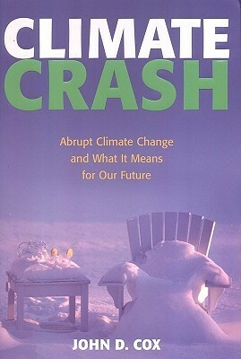 Climate Crash: Abrupt Climate Change and What It Means for Our Future by John D. Cox