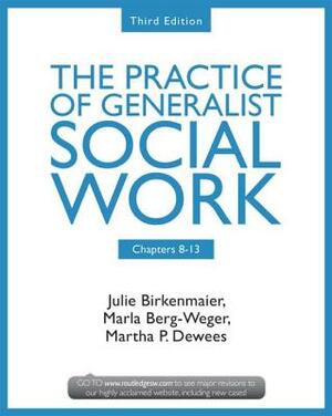 Chapters 8-13: The Practice of Generalist Social Work, Third Edition by Julie Birkenmaier, Marla Berg-Weger