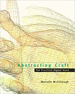 Abstracting Craft: The Practiced Digital Hand by Malcolm McCullough