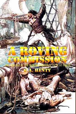 A Roving Commission: Or Through the Black Insurrection at Hayti: Complete With Classic Illustrations by G.A. Henty