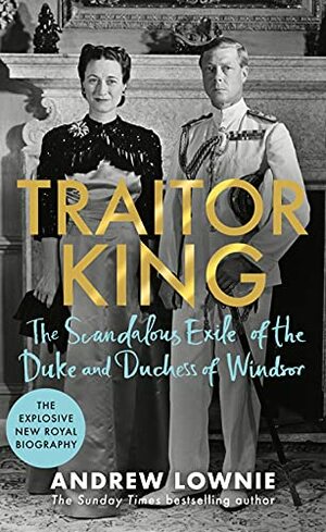 Traitor King: The Duke and Duchess of Windsor in Exile by Andrew Lownie