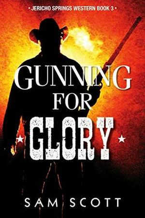 Gunning For Glory (Jericho Springs Western Book 3) by Sam Scott