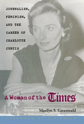 A Woman of the Times: Journalism, Feminism, and the Career of Charlotte Curtis by Marilyn S. Greenwald