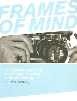 Frames of Mind: A Post-Jungian Look at Film, Television and Technology by Luke Hockley