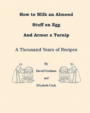 How to Milk an Almond, Stuff an Egg, and Armor a Turnip: A Thousand Years of Recipes by Elizabeth Cook, David Friedman