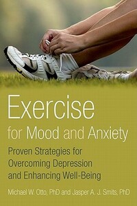 Exercise for Mood and Anxiety: Proven Strategies for Overcoming Depression and Enhancing Well-Being by Michael W. Otto, Jasper A.J. Smits