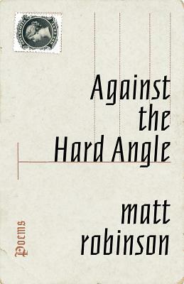 Against the Hard Angle: Poems by Matt Robinson