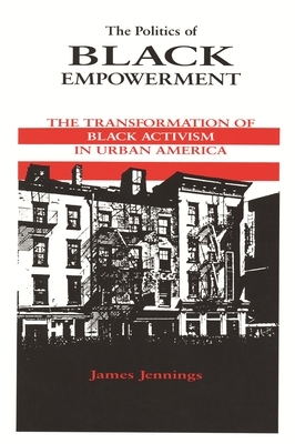 The Politics of Black Empowerment: The Transformation of Black Activism in Urban America by James Jennings