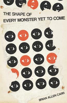 The Shape of Every Monster Yet to Come by Brian Allen Carr