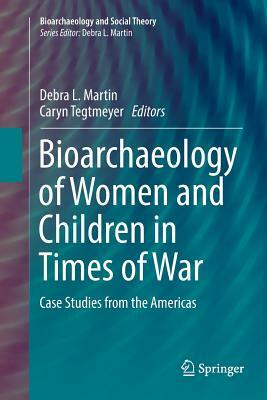 Bioarchaeology of Women and Children in Times of War: Case Studies from the Americas by 