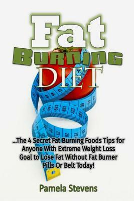 Fat Burning Diet: The 4 Secret Fat Burning Foods Tips for Anyone With Extreme We by A. J. Johnson