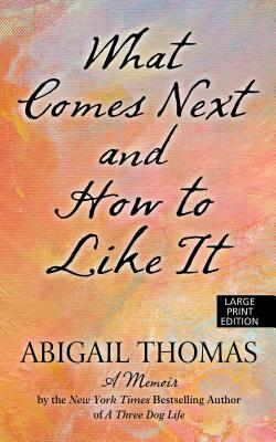 What Comes Next and How to Like It: A Memoir by Abigail Thomas