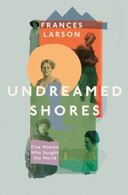 Undreamed Shores: The Hidden Heroines of British Anthropology by Frances Larson