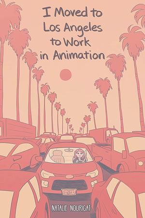 I Moved to Los Angeles to Work in Animation by Natalie Nourigat