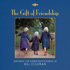 The Gift of Friendship: The Amish Photography of Bill Coleman by Bill Coleman