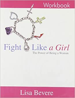 Fight Like a Girl (Workbook) the Power of Being a Woman by Lisa Bevere