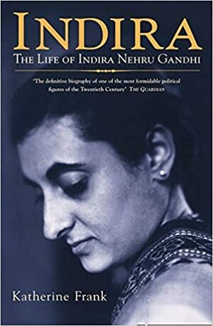 Indira: The Life of Indira Nehru Gandhi by Katherine Frank