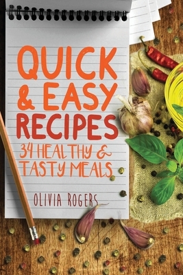 Quick and Easy Recipes: 34 Healthy & Tasty Meals for Busy Moms To Feed The Whole Family! by Olivia Rogers