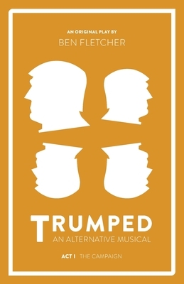 TRUMPED (An Alternative Musical), Act I by Ben Fletcher