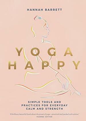 Yoga Happy: Simple Tools and Practices for Everyday Calm & Strength by Hannah Barrett