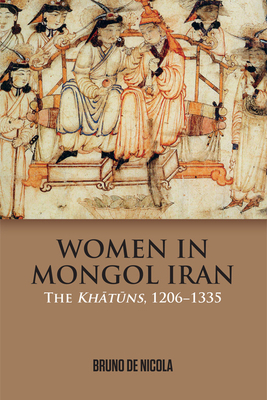 Women in Mongol Iran: The Khatuns, 1206-1335 by Bruno de Nicola