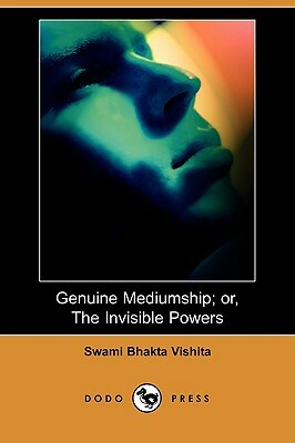 Genuine Mediumship; Or, the Invisible Powers (Dodo Press) by Swami Bhakta Vishita