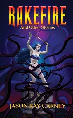 Rakefire and Other Stories by Jason Ray Carney