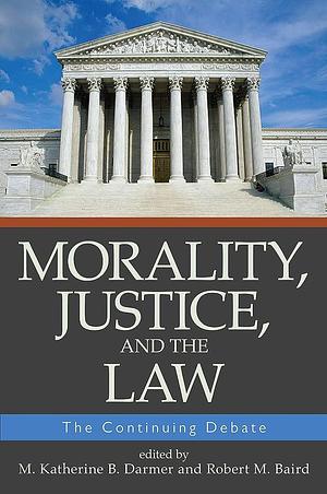 Morality, Justice, and the Law: The Continuing Debate by M. Katherine B. Darmer, Robert M. Baird