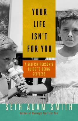 Your Life Isn't for You: A Selfish Personas Guide to Being Selfless by Seth Adam Smith