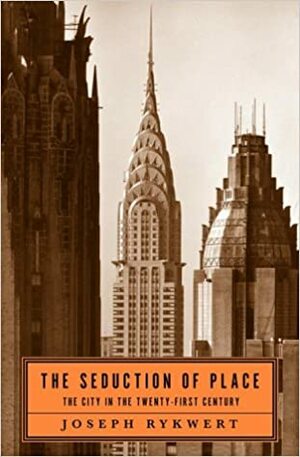 The Seduction of Place: The City in the Twenty-First Century by Joseph Rykwert