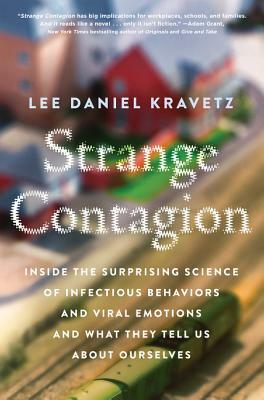 Strange Contagion: Inside the Surprising Science of Infectious Behaviors and Viral Emotions and What They Tell Us about Ourselves by Lee Daniel Kravetz