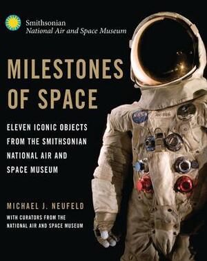 Milestones of Space: Eleven Iconic Objects from the Smithsonian National Air and Space Museum by Hunter Hollins, Allan Needell, Valerie Neal, James E. David, David H. DeVorkin, Martin J. Collins, Stuart W. Leslie, National Air and Space Museum, Roger D. Launius, Cathleen Lewis, Michael J. Neufeld, Thomas Lassman