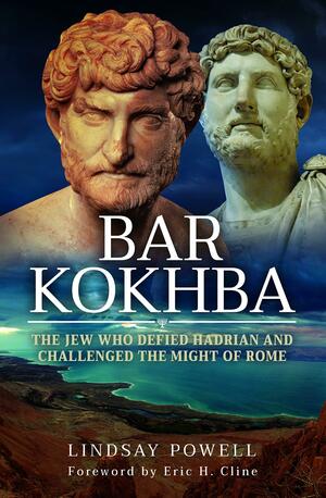 Bar Kokhba: The Jew Who Defied Hadrian and Challenged the Might of Rome by Lindsay Powell