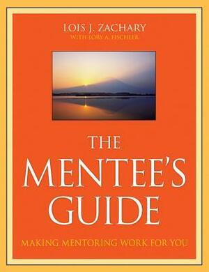 The Mentee's Guide: Making Mentoring Work for You by Lory A. Fischler, Lois Zachary